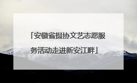 安徽省摄协文艺志愿服务活动走进新安江畔