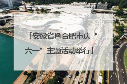 安徽省暨合肥市庆“六一”主题活动举行
