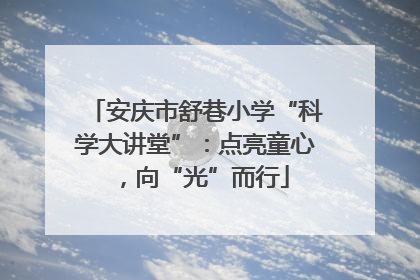 安庆市舒巷小学“科学大讲堂”：点亮童心，向“光”而行