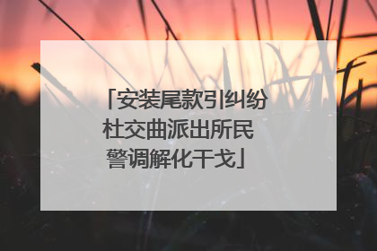 安装尾款引纠纷 杜交曲派出所民警调解化干戈