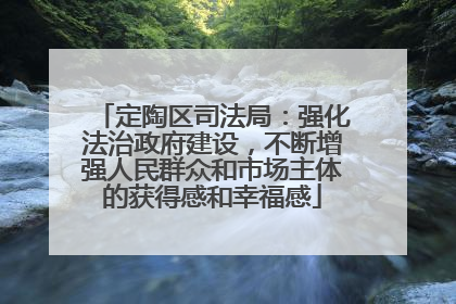 定陶区司法局：强化法治政府建设，不断增强人民群众和市场主体的获得感和幸福感