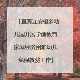 宜宾江安橙乡幼儿园开展学前教育家庭经济困难幼儿免保教费工作