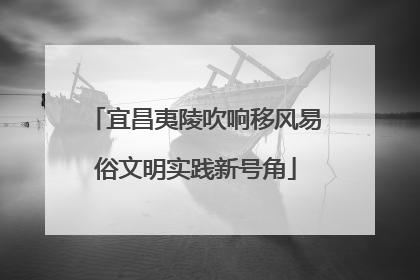 宜昌夷陵吹响移风易俗文明实践新号角