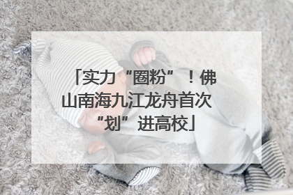 实力“圈粉”！佛山南海九江龙舟首次“划”进高校