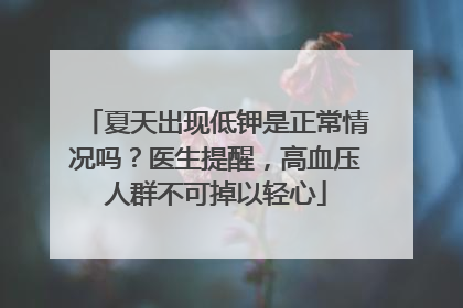 夏天出现低钾是正常情况吗？医生提醒，高血压人群不可掉以轻心