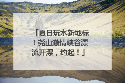夏日玩水新地标！尧山激情峡谷漂流开漂，约起！