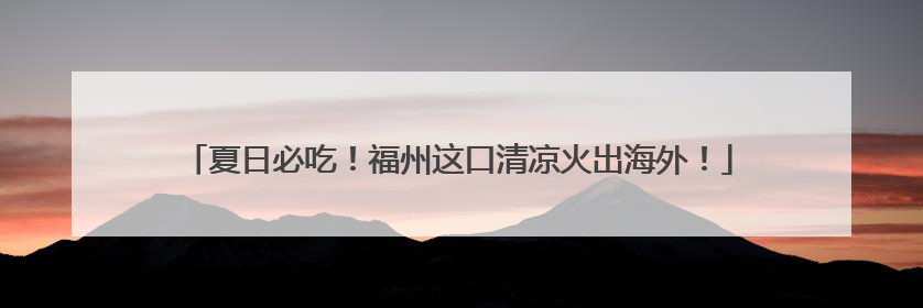 夏日必吃！福州这口清凉火出海外！