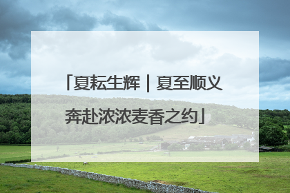 夏耘生辉｜夏至顺义奔赴浓浓麦香之约
