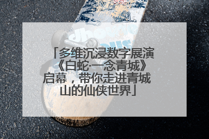 多维沉浸数字展演《白蛇·一念青城》启幕，带你走进青城山的仙侠世界