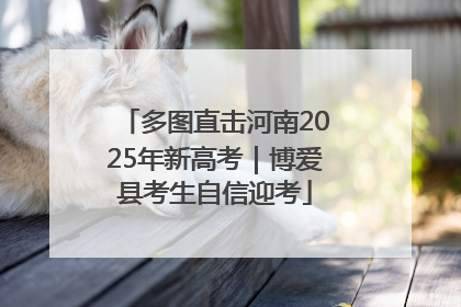 多图直击河南2025年新高考｜博爱县考生自信迎考
