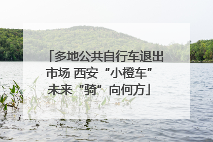 多地公共自行车退出市场 西安“小橙车”未来“骑”向何方