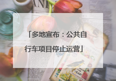 多地宣布：公共自行车项目停止运营