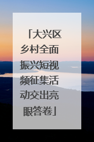 大兴区乡村全面振兴短视频征集活动交出亮眼答卷