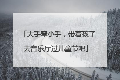 大手牵小手，带着孩子去音乐厅过儿童节吧