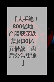 大手笔！800亿地产股获深铁集团30亿元借款｜盘后公告集锦