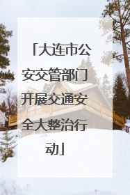 大连市公安交管部门开展交通安全大整治行动