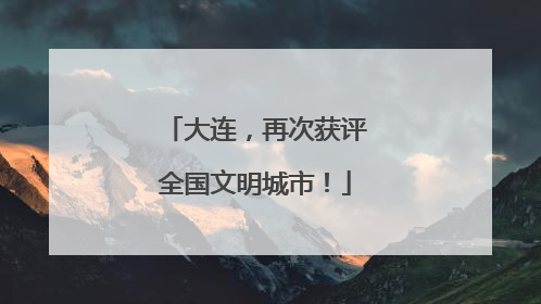 大连，再次获评全国文明城市！
