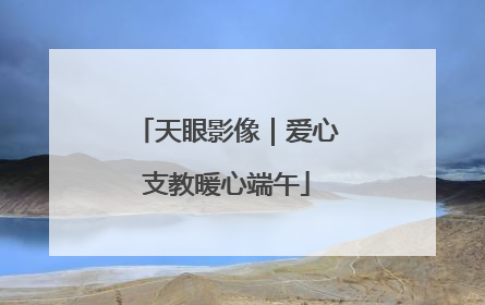 天眼影像｜爱心支教暖心端午