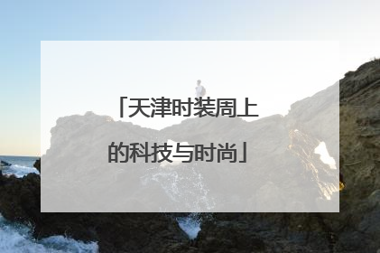 天津时装周上的科技与时尚