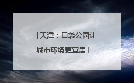 天津：口袋公园让城市环境更宜居