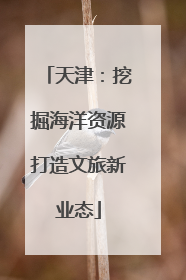 天津：挖掘海洋资源打造文旅新业态