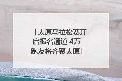 太原马拉松赛开启报名通道 4万跑友将齐聚太原