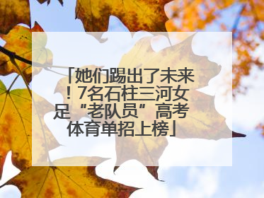 她们踢出了未来！7名石柱三河女足“老队员”高考体育单招上榜