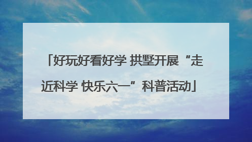 好玩好看好学 拱墅开展“走近科学 快乐六一”科普活动