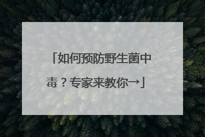 如何预防野生菌中毒？专家来教你→