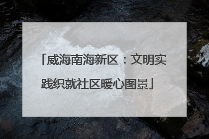 威海南海新区：文明实践织就社区暖心图景