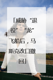 威胁“退役”“龙”飞船后，马斯克改口撤回