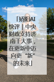 娇阳AI快评｜中央财政支持济南干大事，在更新中迈向更“新”的未来