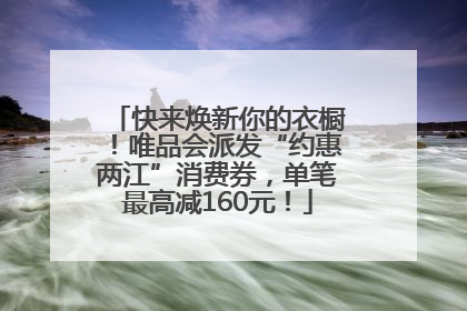 快来焕新你的衣橱！唯品会派发“约惠两江”消费券，单笔最高减160元！