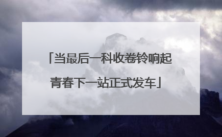 当最后一科收卷铃响起 青春下一站正式发车