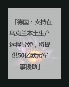 德国：支持在乌克兰本土生产远程导弹，将提供50亿欧元军事援助