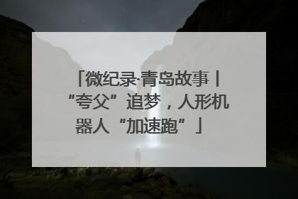 微纪录·青岛故事丨“夸父”追梦，人形机器人“加速跑”