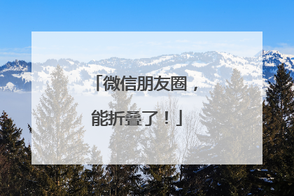 微信朋友圈，能折叠了！