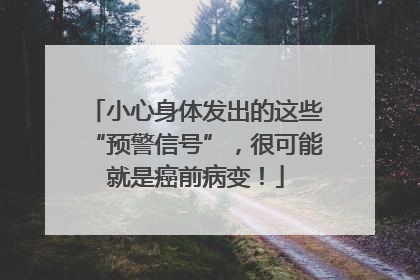 小心身体发出的这些“预警信号”，很可能就是癌前病变！