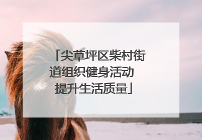 尖草坪区柴村街道组织健身活动 提升生活质量