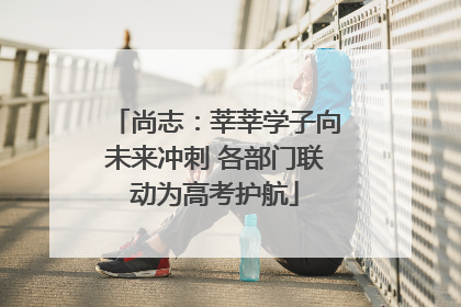 尚志：莘莘学子向未来冲刺 各部门联动为高考护航