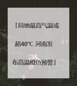局地最高气温或超40℃ 河南发布高温橙色预警