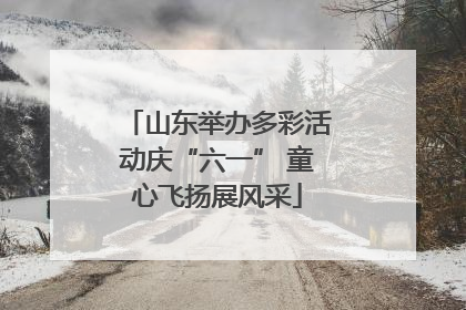 山东举办多彩活动庆“六一” 童心飞扬展风采