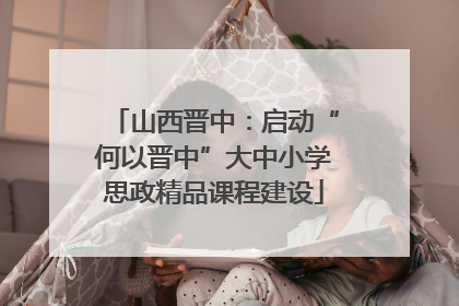 山西晋中：启动“何以晋中”大中小学思政精品课程建设