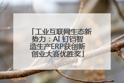 工业互联网生态新势力：AI 钉铛智造生产ERP获创新创业大赛优胜奖