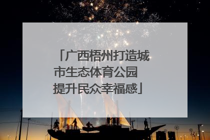 广西梧州打造城市生态体育公园 提升民众幸福感