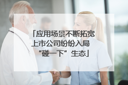 应用场景不断拓宽 上市公司纷纷入局“碰一下”生态