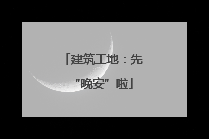 建筑工地：先“晚安”啦
