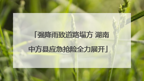 强降雨致道路塌方 湖南中方县应急抢险全力展开