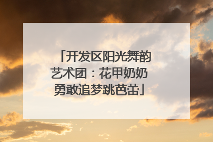 开发区阳光舞韵艺术团：花甲奶奶勇敢追梦跳芭蕾