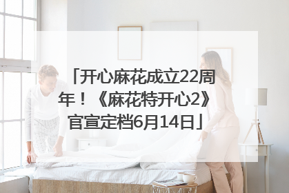 开心麻花成立22周年！《麻花特开心2》官宣定档6月14日